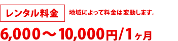 レンタル料金:6,000円~10,000円/1ヶ月