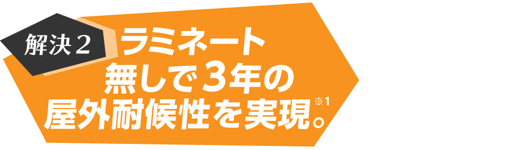 解決2　ラミネート 無しで3年の屋外耐候性を実現。