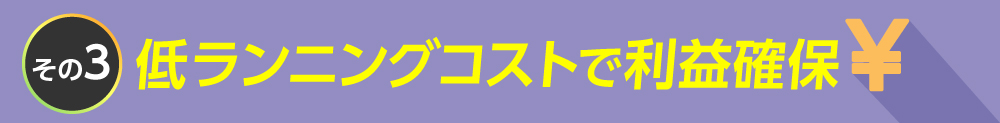 低ランニングコストで利益確保