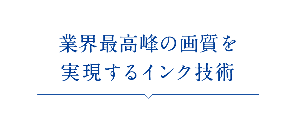 業界最高峰の画質を実現するインク技術