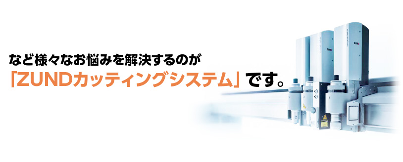 など様々なお悩みを解決するのが「ZUNDカッティングシステム」です。