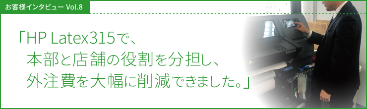 HP Latex315で、本部と店舗の役割を分担し、外注費を大幅に削減できました。