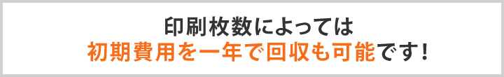 印刷枚数によっては色費用を一年で回収も可能です！