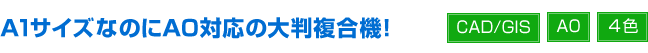 A1サイズなのにA0対応の大判複合機！