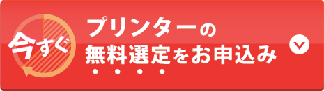 今すぐプリンターの無料選定をお申込み