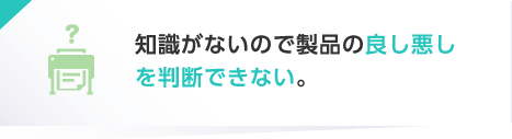 知識がないので製品の良し悪しを判断できない。