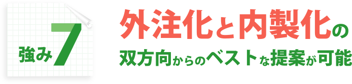 強み7：外注化と内製化の双方向からのベストな提案が可能