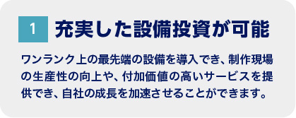 1 充実した設備投資が可能