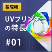 基礎編：UVプリンターの特長