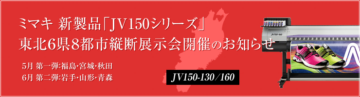 ミマキ 新製品「JV150シリーズ」 東北６県８都市縦断展示会開催のお知らせ