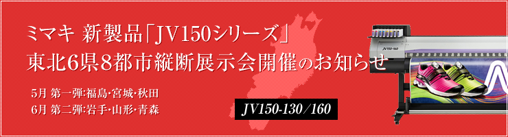 ミマキ 新製品「JV150シリーズ」 東北6県8都市縦断展示会開催のお知らせ