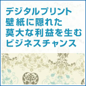 デジタルプリント壁紙に隠れた 莫大な利益を生むビジネスチャンス