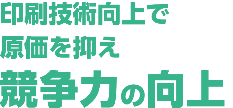 印刷技術向上で原価を抑え競争力の向上