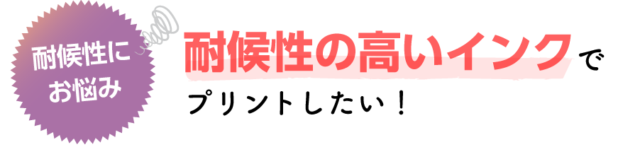 耐候性の高いインクでプリントしたい！