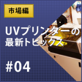 UVプリンター最新トピックス