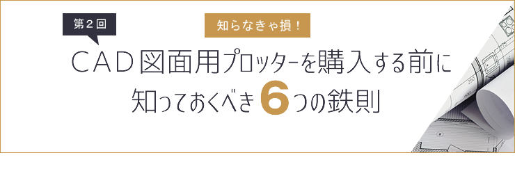 知らなきゃ損！ＣＡＤ図面用 プロッターを購入する前に知っておくべき６つ鉄則