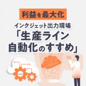 印刷会社の働き方改革！インクジェット出力現場の生産ライン自動化のすすめ