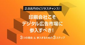 印刷会社こそデジタル広告市場に参入すべき！