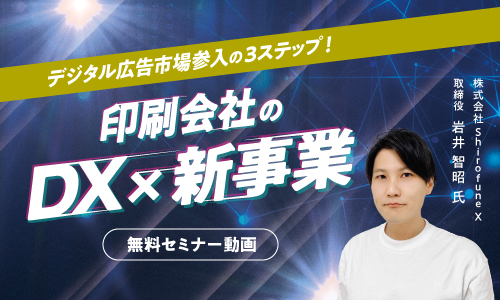 【動画セミナー】印刷会社のDX×新事業『印刷会社でできるデジタル広告市場参入の3ステップ』