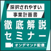 【動画セミナー】補助金活用「採択されやすい事業計画書」をつくる為の徹底解説セミナー