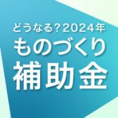 もうラストチャンス！？2024年度ものづくり補助金（18次公募）スケジュールを解説！