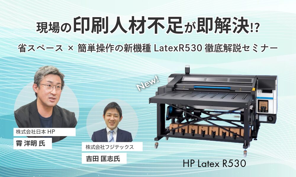 現場の“印刷人材不足“が即解決！？省スペース×簡単操作の新機種【LatexR530】徹底解説セミナー
